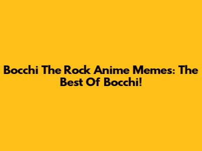 Bocchi The Rock Anime Memes: The Best Of Bocchi!