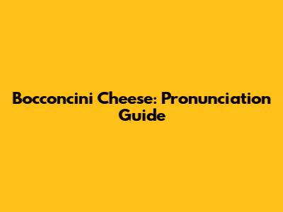 Bocconcini Cheese: Pronunciation Guide