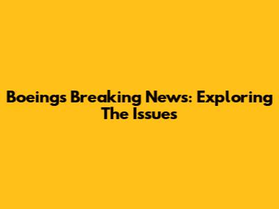 Boeing's Breaking News: Exploring The Issues
