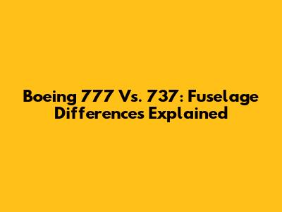 Boeing 777 Vs. 737: Fuselage Differences Explained