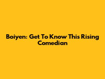 Boiyen: Get To Know This Rising Comedian