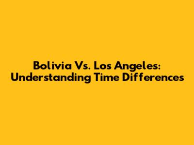 Bolivia Vs. Los Angeles: Understanding Time Differences