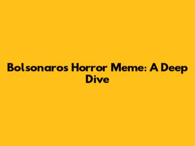 Bolsonaro's Horror Meme: A Deep Dive