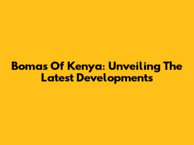 Bomas Of Kenya: Unveiling The Latest Developments