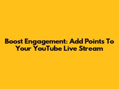 Boost Engagement: Add Points To Your YouTube Live Stream