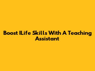 Boost ILife Skills With A Teaching Assistant