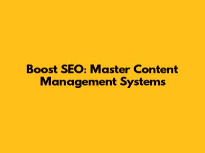 Boost SEO: Master Content Management Systems