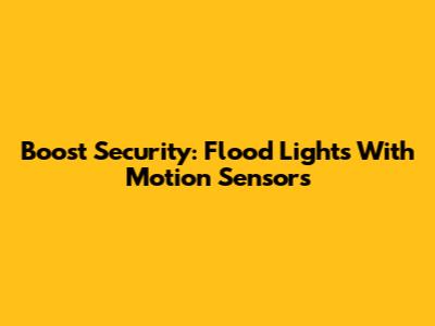 Boost Security: Flood Lights With Motion Sensors