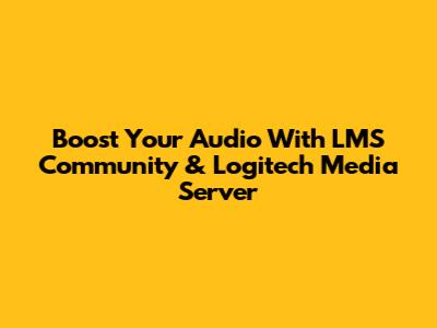 Boost Your Audio With LMS Community & Logitech Media Server