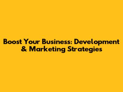 Boost Your Business: Development & Marketing Strategies