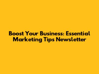 Boost Your Business: Essential Marketing Tips Newsletter