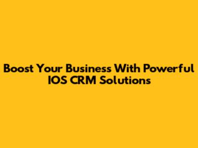 Boost Your Business With Powerful IOS CRM Solutions