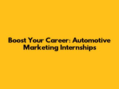 Boost Your Career: Automotive Marketing Internships