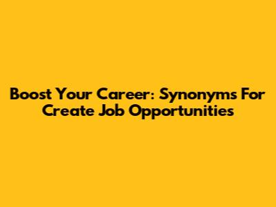 Boost Your Career: Synonyms For 'Create Job Opportunities'