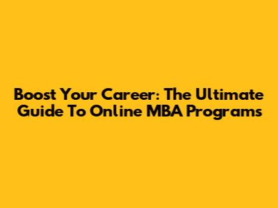 Boost Your Career: The Ultimate Guide To Online MBA Programs