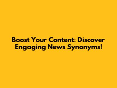 Boost Your Content: Discover Engaging News Synonyms!