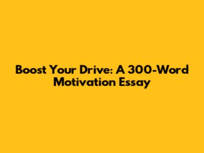Boost Your Drive: A 300-Word Motivation Essay