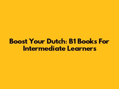 Boost Your Dutch: B1 Books For Intermediate Learners