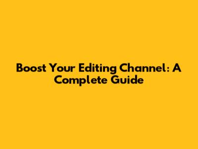 Boost Your Editing Channel: A Complete Guide