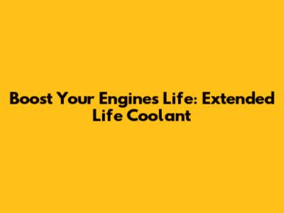 Boost Your Engine's Life: Extended Life Coolant