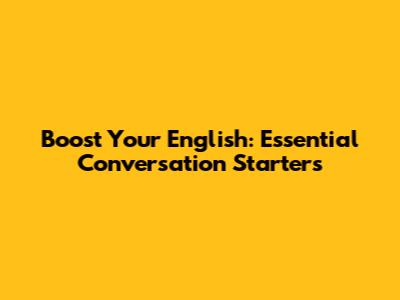Boost Your English: Essential Conversation Starters