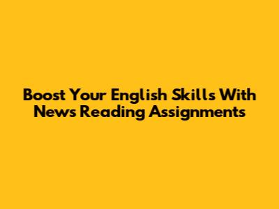 Boost Your English Skills With News Reading Assignments