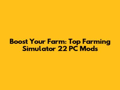 Boost Your Farm: Top Farming Simulator 22 PC Mods