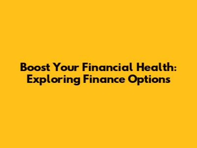 Boost Your Financial Health: Exploring Finance Options