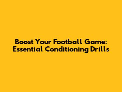 Boost Your Football Game: Essential Conditioning Drills