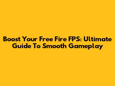 Boost Your Free Fire FPS: Ultimate Guide To Smooth Gameplay