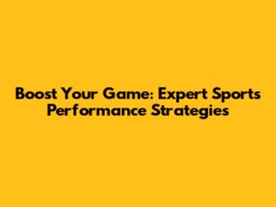 Boost Your Game: Expert Sports Performance Strategies