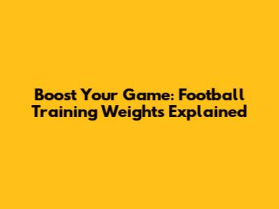 Boost Your Game: Football Training Weights Explained