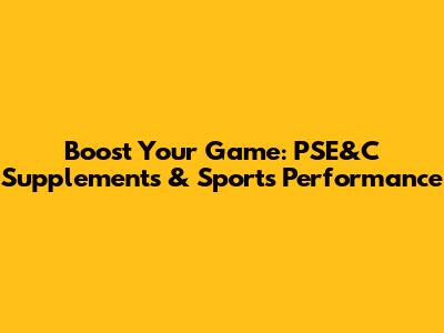 Boost Your Game: PSE&C Supplements & Sports Performance