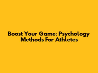 Boost Your Game: Psychology Methods For Athletes
