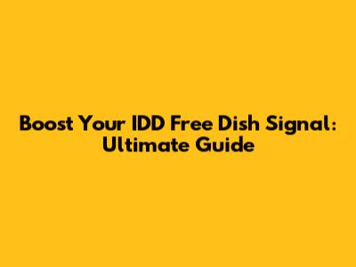 Boost Your IDD Free Dish Signal: Ultimate Guide