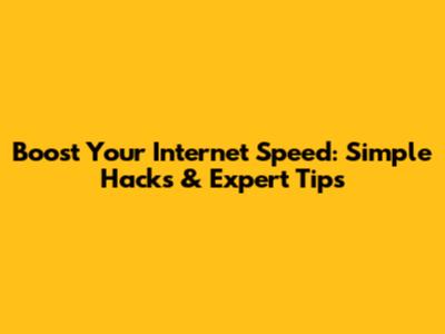 Boost Your Internet Speed: Simple Hacks & Expert Tips