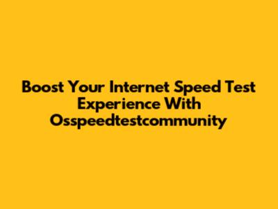 Boost Your Internet Speed Test Experience With Osspeedtestcommunity