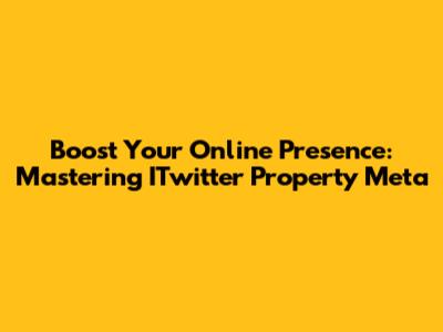 Boost Your Online Presence: Mastering ITwitter Property Meta