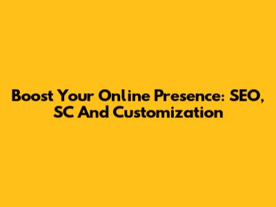 Boost Your Online Presence: SEO, SC And Customization
