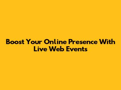 Boost Your Online Presence With Live Web Events