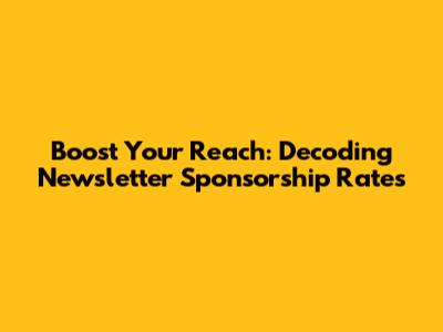 Boost Your Reach: Decoding Newsletter Sponsorship Rates
