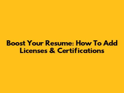Boost Your Resume: How To Add Licenses & Certifications