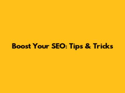 Boost Your SEO: Tips & Tricks