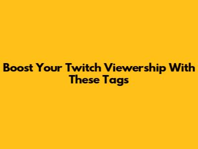 Boost Your Twitch Viewership With These Tags