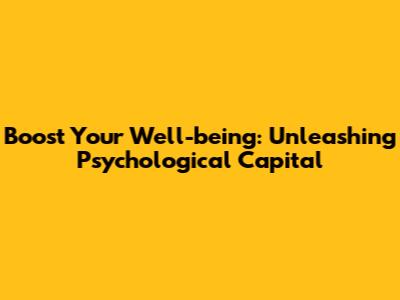 Boost Your Well-being: Unleashing Psychological Capital