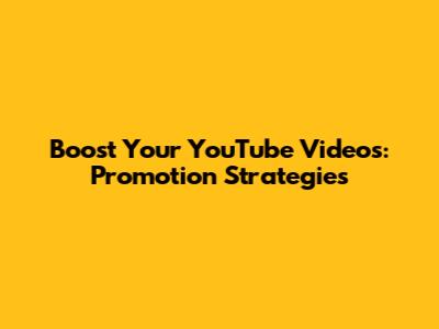 Boost Your YouTube Videos: Promotion Strategies