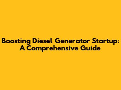 Boosting Diesel Generator Startup: A Comprehensive Guide