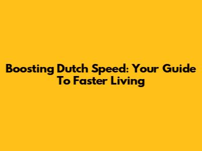 Boosting Dutch Speed: Your Guide To Faster Living