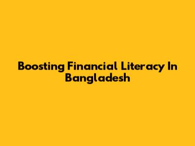 Boosting Financial Literacy In Bangladesh