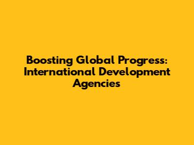 Boosting Global Progress: International Development Agencies